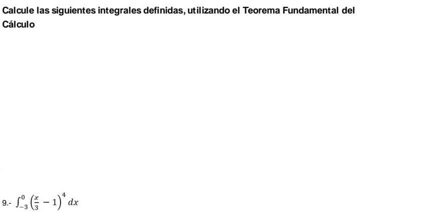 Calcule las siguientes integrales definidas, utilizando el Teorema Fundamental del 
Cálculo 
9.- ∈t _(-3)^0( x/3 -1)^4dx