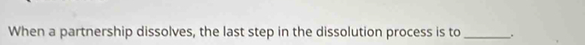 When a partnership dissolves, the last step in the dissolution process is to _.