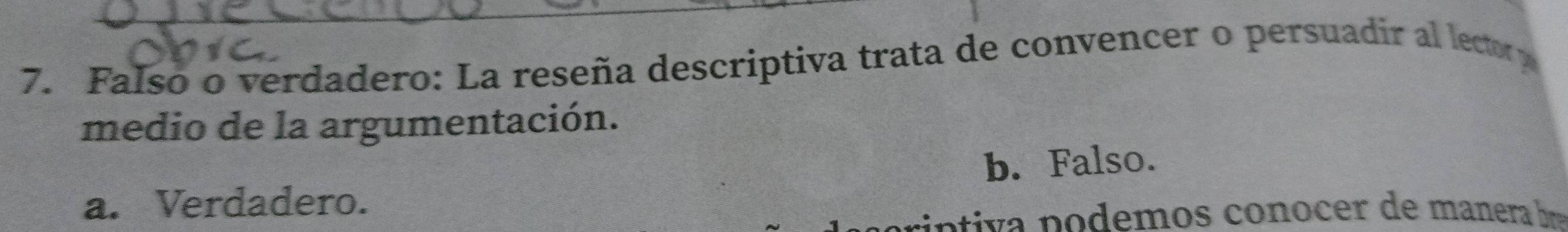 Falso o verdadero: La reseña descriptiva trata de convencer o persuadir al lector p
medio de la argumentación.
a. Verdadero. b. Falso.
tiva p o demos conocer de manera ba