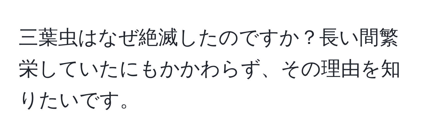 三葉虫はなぜ絶滅したのですか？長い間繁栄していたにもかかわらず、その理由を知りたいです。