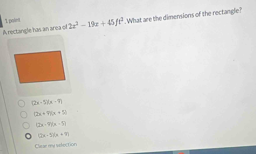 A rectangle has an area of 2x^2-19x+45ft^2. What are the dimensions of the rectangle?
(2x-5)(x-9)
(2x+9)(x+5)
(2x-9)(x-5)
(2x-5)(x+9)
Clear my selection