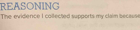 REASONING 
The evidence I collected supports my claim because