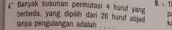 Banyak susunan permutasi 4 huruf yang 9.、T 
berbeda, yang dipilih dari 26 huruf abjad p
tanpa pengulangan adalah . . . . ka