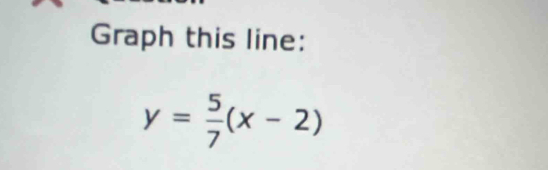 Graph this line:
y= 5/7 (x-2)