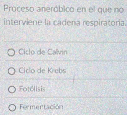 Proceso aneróbico en el que no
interviene la cadena respiratoria.
Ciclo de Calvin
Ciclo de Krebs
Fotólisis
Fermentación