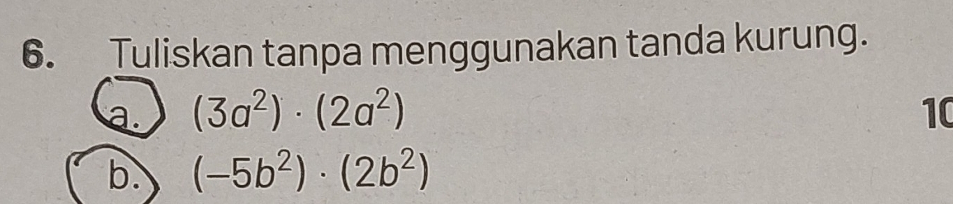 Tuliskan tanpa menggunakan tanda kurung. 
a. (3a^2)· (2a^2) 10 
b. (-5b^2)· (2b^2)