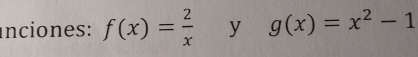 inciones: f(x)= 2/x  y g(x)=x^2-1