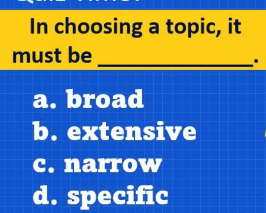 In choosing a topic, it
must be_
.
a. broad
b. extensive
c. narrow
d. specific