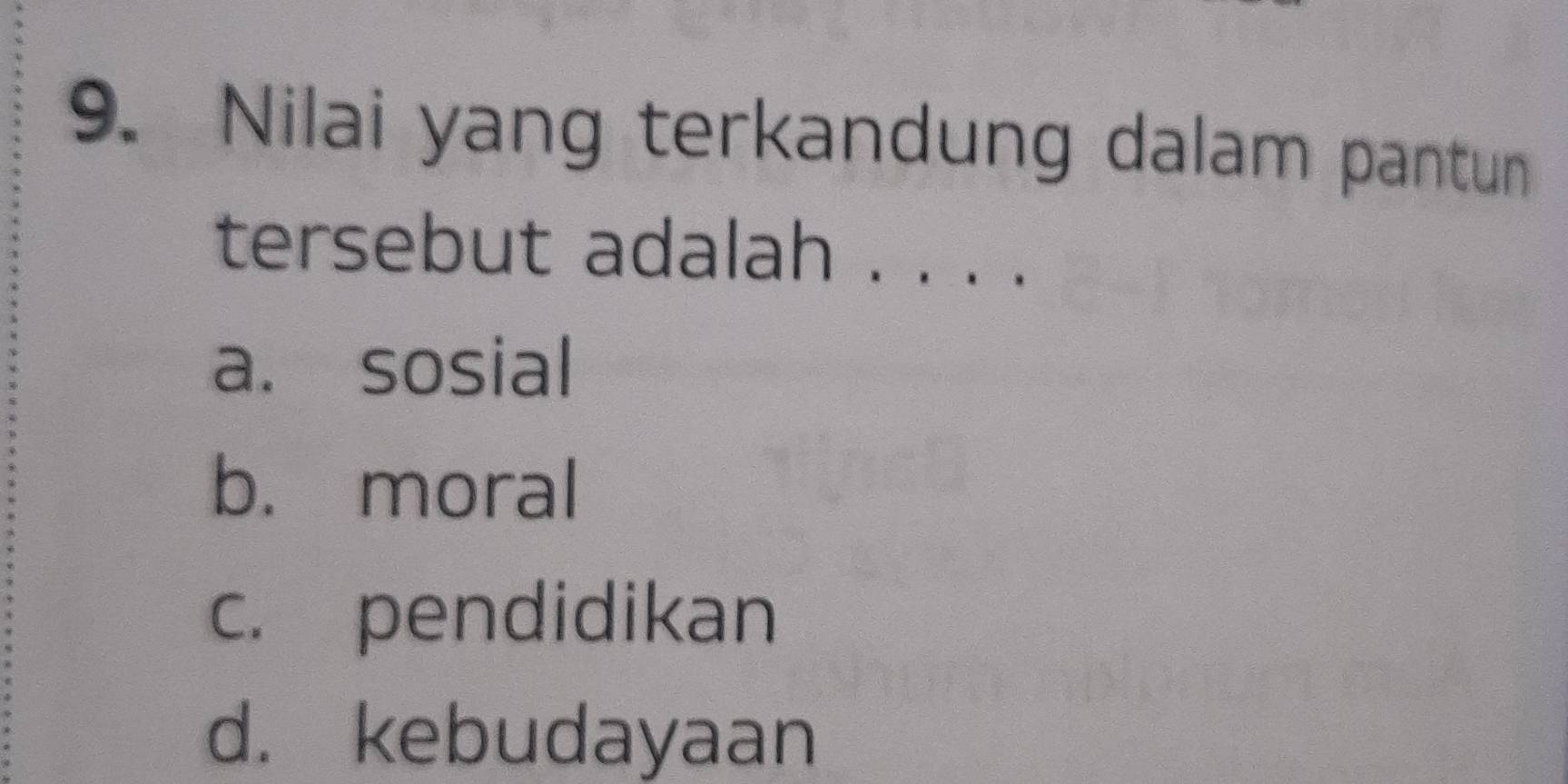 Nilai yang terkandung dalam pantun
tersebut adalah . . . .
a. sosial
b. moral
c. pendidikan
d. kebudayaan