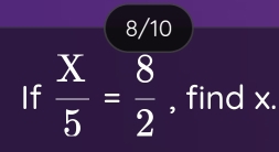 8/10 
If  X/5 = 8/2  , find x.