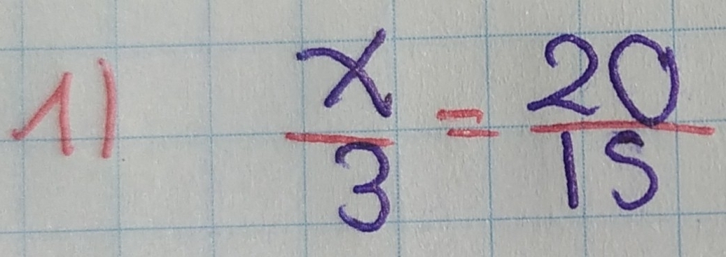 11
 x/3 = 20/15 