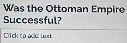 Was the Ottoman Empire 
Successful? 
Click to add text