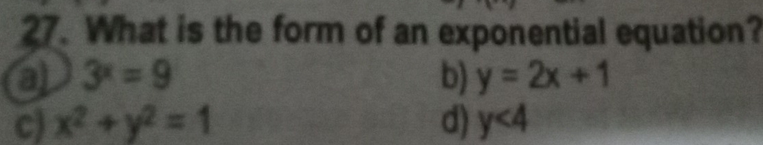 What is the form of an exponential equation?
a 3^x=9
b) y=2x+1
c) x^2+y^2=1 d) y<4</tex>
