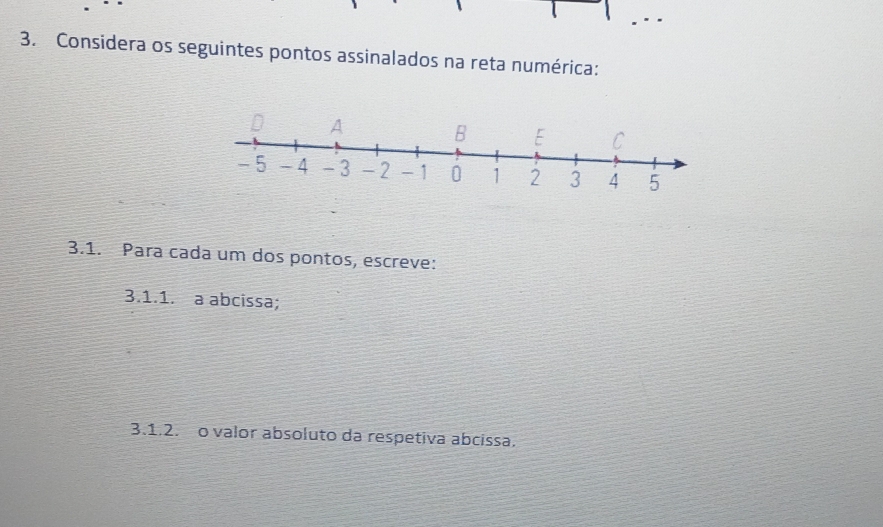 Considera os seguintes pontos assinalados na reta numérica: 
3.1. Para cada um dos pontos, escreve: 
3.1.1. a abcissa; 
3.1.2. o valor absoluto da respetiva abcissa.