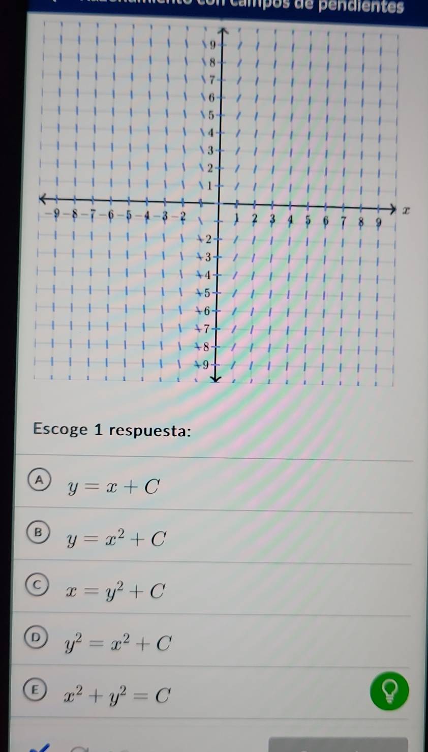 campos de pendiente
Escoge 1 respuesta:
A y=x+C
B y=x^2+C
C x=y^2+C
D y^2=x^2+C
E x^2+y^2=C