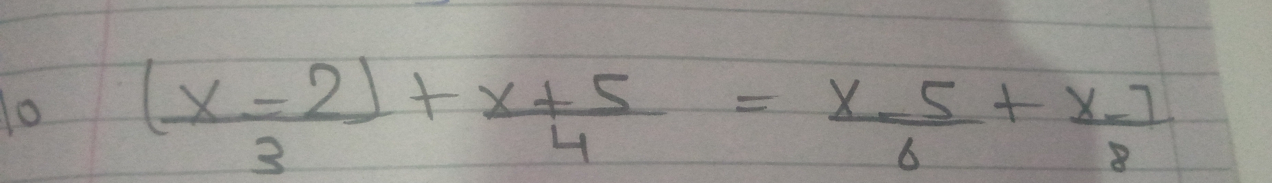 To
 ((x-2))/3 + (x+5)/4 = (x-5)/6 + (x-7)/8 