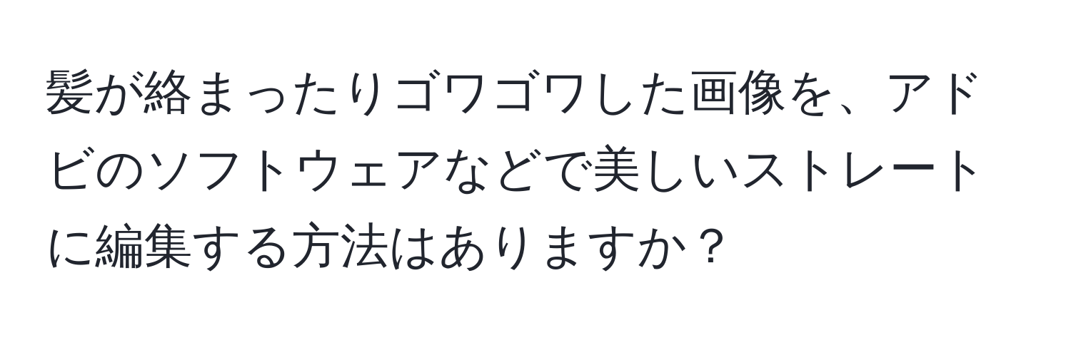 髪が絡まったりゴワゴワした画像を、アドビのソフトウェアなどで美しいストレートに編集する方法はありますか？