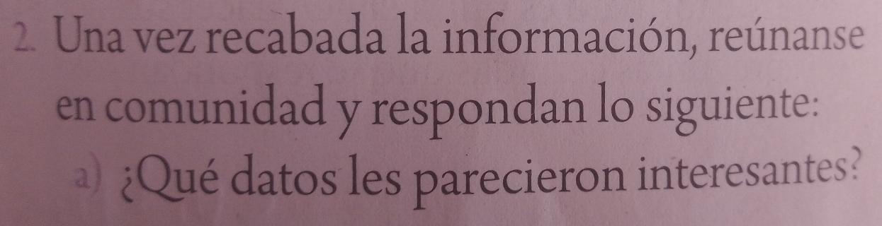 Una vez recabada la información, reúnanse 
en comunidad y respondan lo siguiente: 
)¿Qué datos les parecieron interesantes?