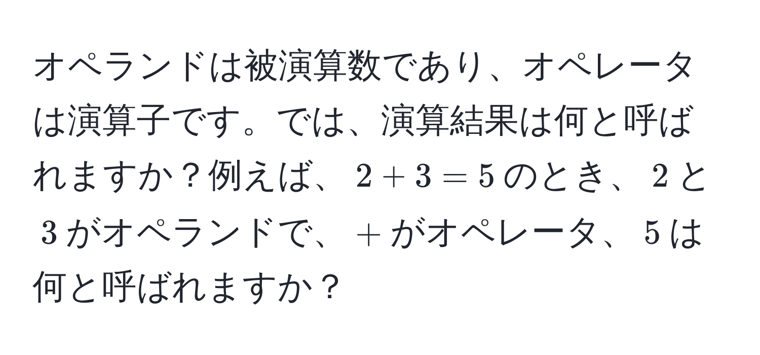 オペランドは被演算数であり、オペレータは演算子です。では、演算結果は何と呼ばれますか？例えば、$2 + 3 = 5$のとき、$2$と$3$がオペランドで、$+$がオペレータ、$5$は何と呼ばれますか？