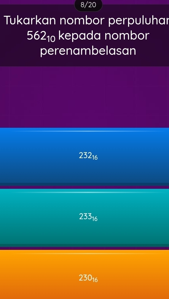 8/20
Tukarkan nombor perpuluhar
562_10 kepada nombor
perenambelasan
23216
23316
230_16