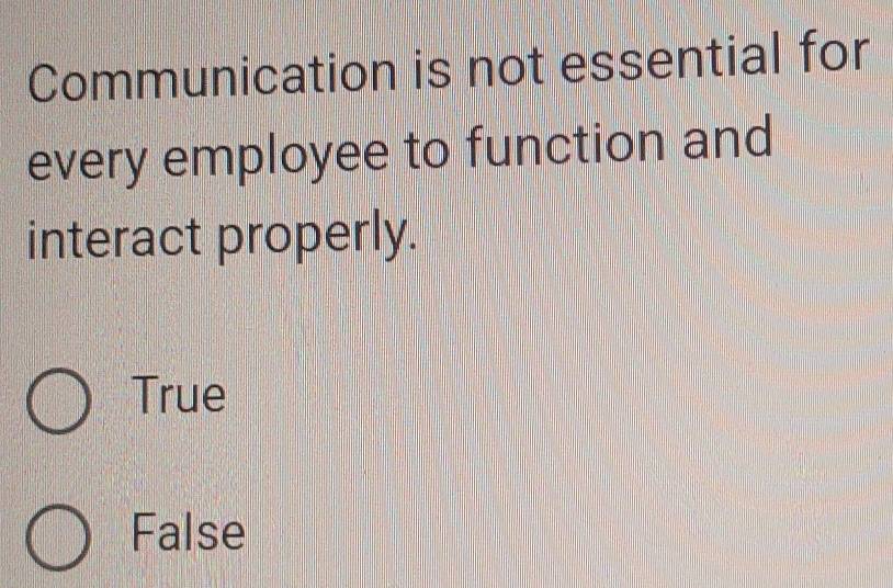 Communication is not essential for
every employee to function and
interact properly.
True
False