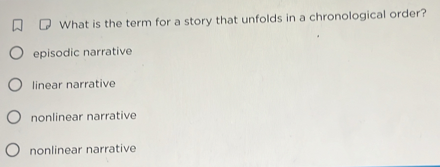 What is the term for a story that unfolds in a chronological order?
episodic narrative
linear narrative
nonlinear narrative
nonlinear narrative