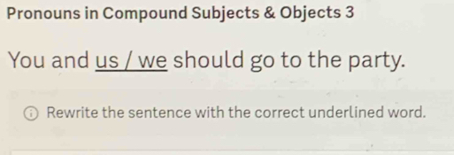 Pronouns in Compound Subjects & Objects 3 
You and us / we should go to the party. 
Rewrite the sentence with the correct underlined word.