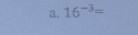 16^(-3)=