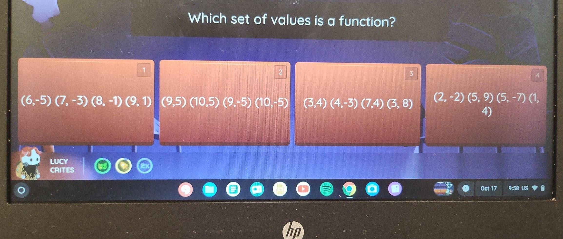 Which set of values is a function?
1
3
4
(6,-5)(7,-3)(8,-1)(9,1) (9,5)(10,5)(9,-5)(10,-5) (3,4)(4,-3)(7,4)(3,8)
(2,-2)(5,9)(5,-7)(1, 
4)
1
LUCY
CRITES
hp