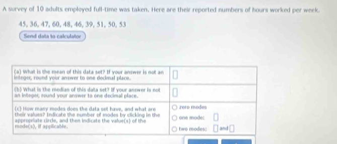 A survey of 10 adults employed full-time was taken. Here are their reported numbers of hours worked per week.
45, 36, 47, 60, 48, 46, 39, 51, 50, 53
Send data to calculator
