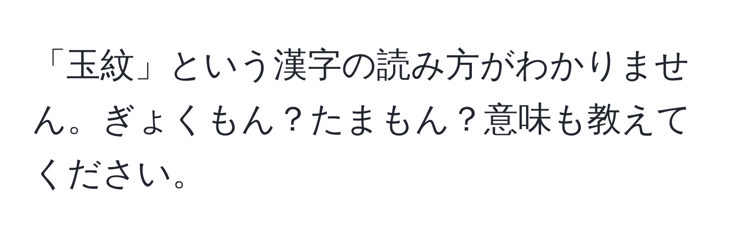 「玉紋」という漢字の読み方がわかりません。ぎょくもん？たまもん？意味も教えてください。