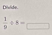 Divide.
 1/9 / 8=_ 