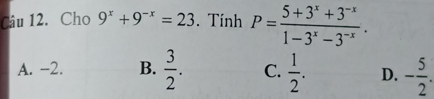 Cho 9^x+9^(-x)=23. Tính P= (5+3^x+3^(-x))/1-3^x-3^(-x) .
A. -2. B.  3/2 .
C.  1/2 .
D. - 5/2 .