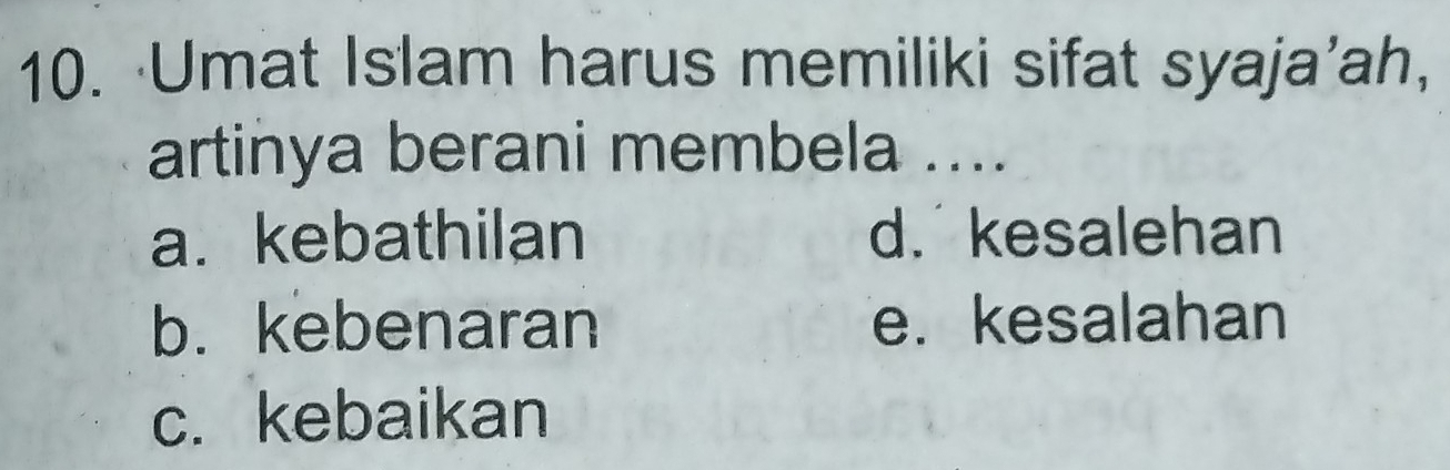 Umat Islam harus memiliki sifat syaja’ah,
artinya berani membela ....
a. kebathilan d. kesalehan
b. kebenaran e. kesalahan
c. kebaikan