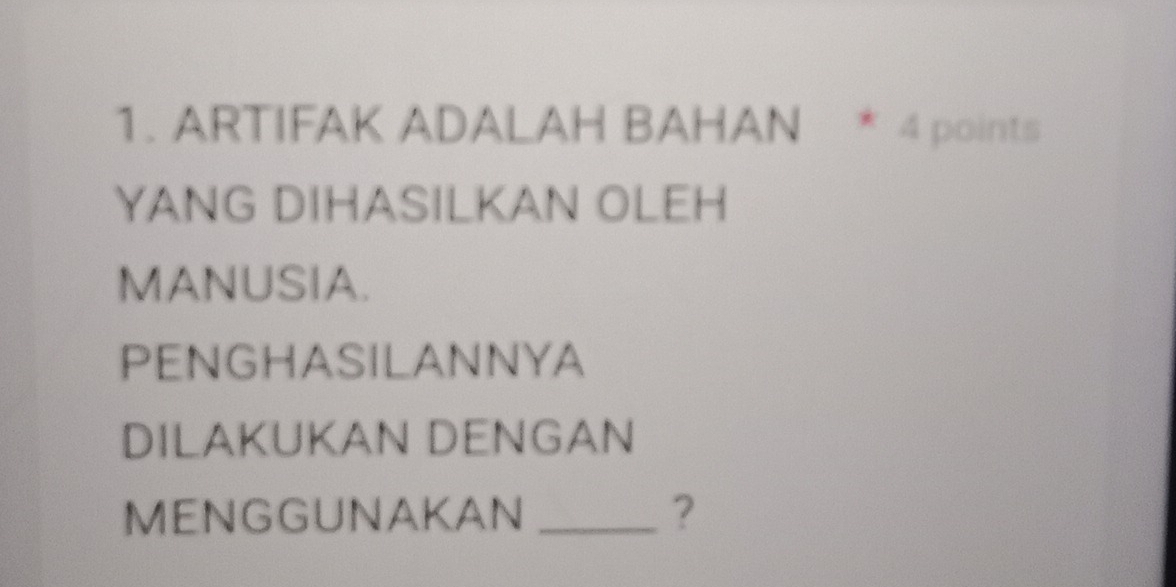 ARTIFAK ADALAH BAHAN * 4 points 
YANG DIHASILKAN OLEH 
MANUSIA. 
PENGHASILANNYA 
DILAKUKAN DENGAN 
MENGGUNAKAN _?