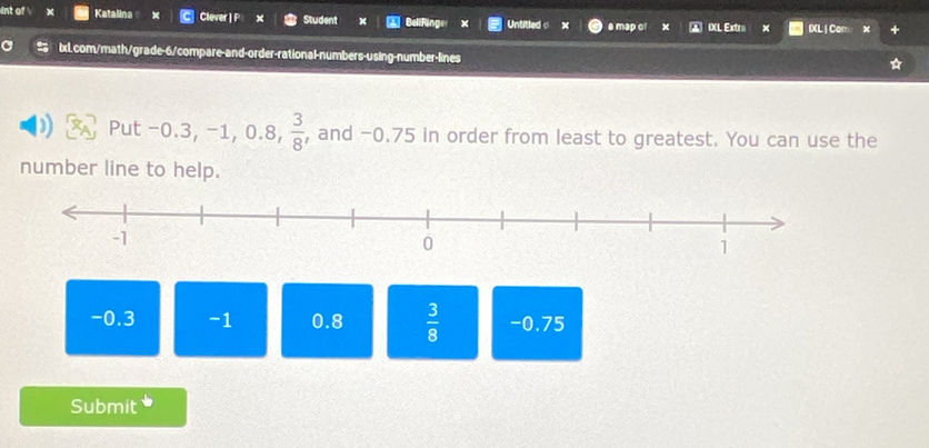 int of  Katalina Clever | P x Student BeliFinger x Untitled c a map of IXL Extra IXL | Com
ixl.com/math/grade-6/compare-and-order-rational-numbers-using-number-lines
Put -0.3, -1, 0.8,  3/8  , and -0.75 in order from least to greatest. You can use the
number line to help.
-0.3 -1 0.8  3/8  -0.75
Submit