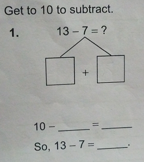 Get to 10 to subtract.
1. 13-7= ?
10- _=_
So, 13-7= _.