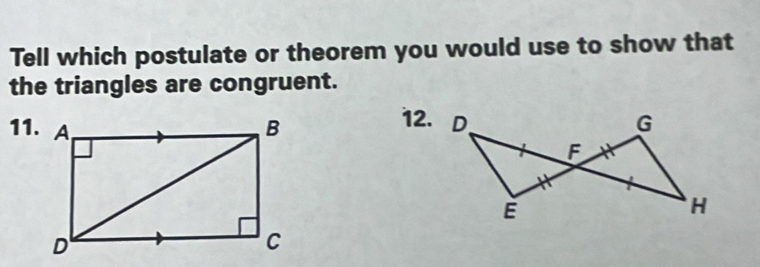 Tell which postulate or theorem you would use to show that 
the triangles are congruent. 
12. 
11.