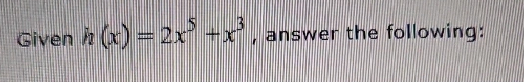 Given h(x)=2x^5+x^3 , answer the following: