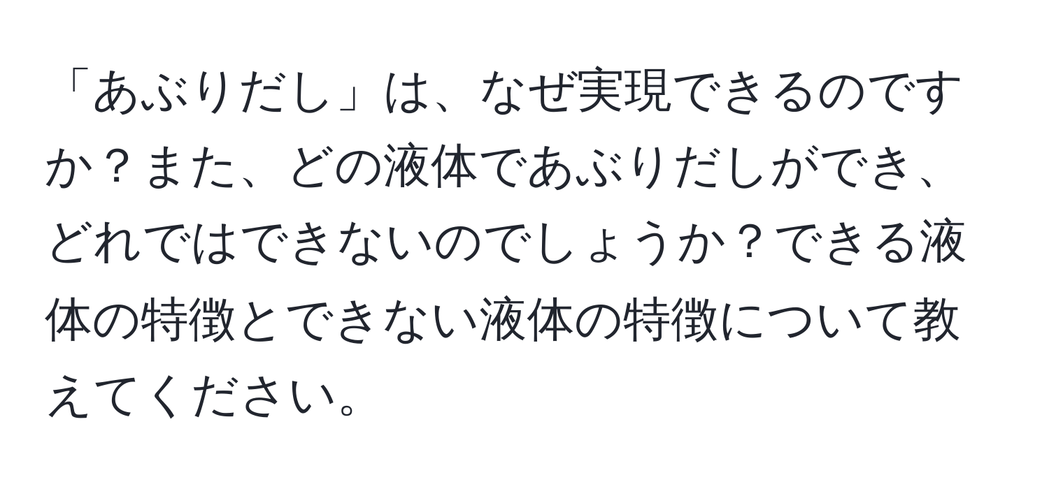 「あぶりだし」は、なぜ実現できるのですか？また、どの液体であぶりだしができ、どれではできないのでしょうか？できる液体の特徴とできない液体の特徴について教えてください。