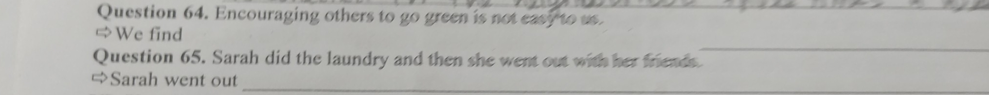 Encouraging others to go green is not easy to us. 
_ 
⇒We find 
Question 65. Sarah did the laundry and then she went out with her friends. 
⇒Sarah went out_