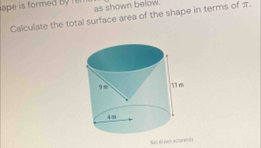 ape is formed by ru 
as shown below. 
Calculate the total surface area of the shape in terms of π. 
Not deaven accorately