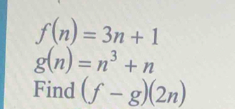 f(n)=3n+1
g(n)=n^3+n
Find (f-g)(2n)