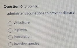 administer vaccinations to prevent disease
viticulture
legumes
inoculation
invasive species