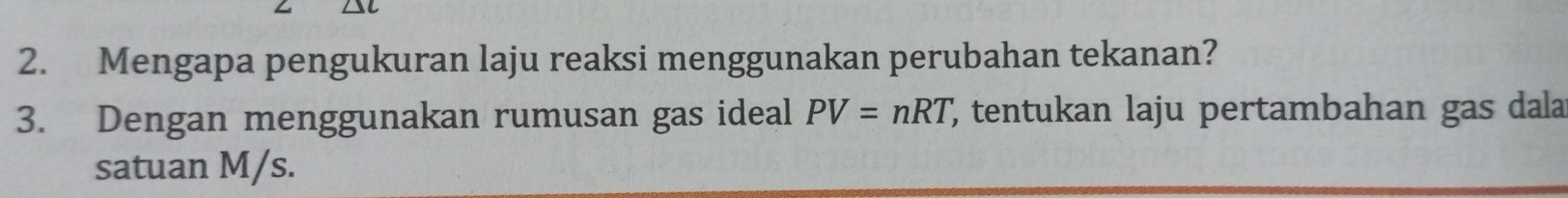 Mengapa pengukuran laju reaksi menggunakan perubahan tekanan? 
3. Dengan menggunakan rumusan gas ideal PV=nRT , tentukan laju pertambahan gas dala 
satuan M/s.