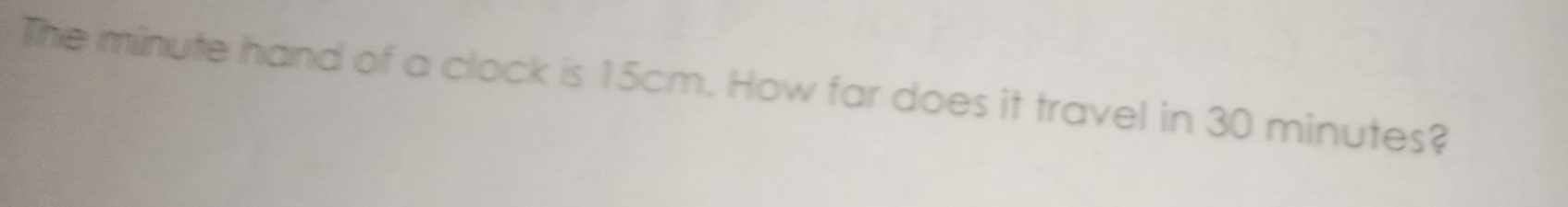 The minute hand of a clock is 15cm. How far does it travel in 30 minutes?