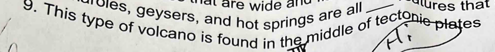 hat are wide and 
aroles, geysers, and hot springs are all lures that 
9. This type of volcano is found in the middle of tectonie plates