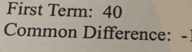 First Term: 40
Common Difference: -