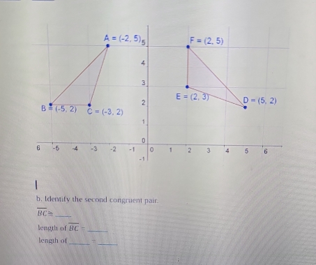 Identify the second congruent pair.
overline BC≌ _
length of overline BC= _
length of_ =_