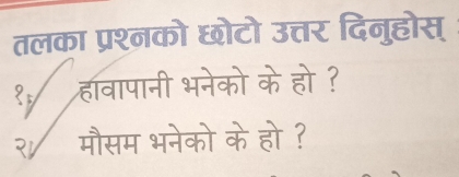 तलका प्रश्नको छोटो उत्तर दिनुहोस् 
हावापानी भनेको के हो ? 
२ मौसम भनेको के हो ?